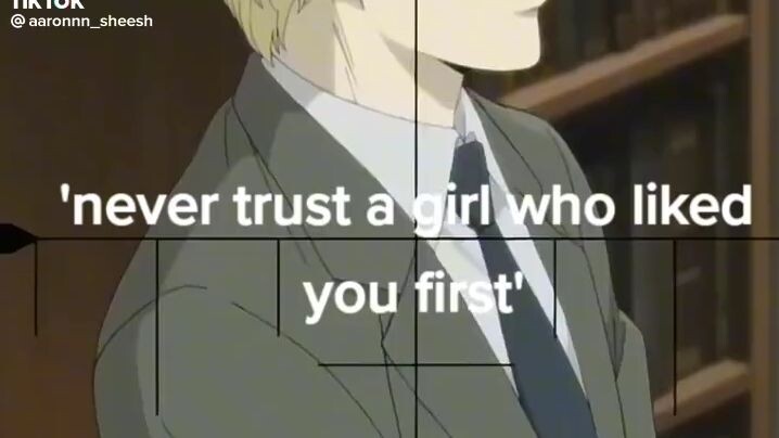 never trust a girl who liked you first