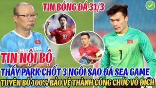 TIN NỘI BỘ: THẦY PARK CHỐT 3 NGÔI SAO ĐÁ SEA GAME, TUYÊN BỐ 100% BẢO VỆ THÀNH CÔNG CHỨC VÔ ĐỊCH