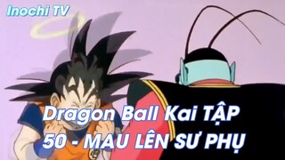 Dragon Ball Kai TẬP 50 - MAU LÊN SƯ PHỤ