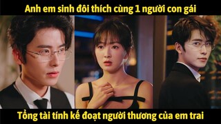 Anh em sinh đôi thích cùng 1 cô gái, anh trai tổng tài tính kế đoạt người thương của em mình