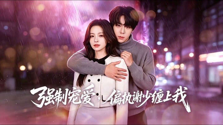《强制宠爱,偏执谢少缠上我》Forced Love,Obsessive Young Master Xie Is Entangled..| Peng TianRui & Li SiTong