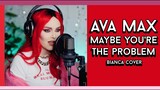Ava Max - Maybe You're The Problem (Bianca Cover)