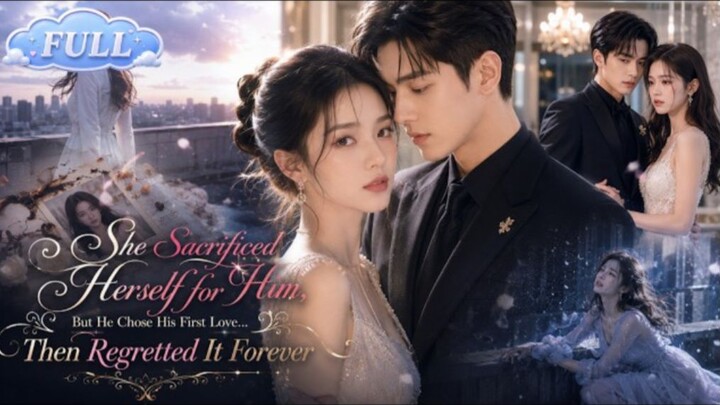 She Sacrificed Herself for Him, But He Chose His First Love… Then Regretted It Forever!