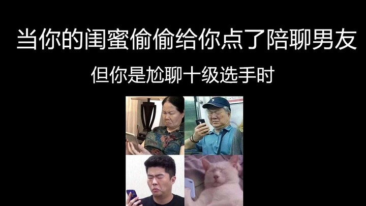 当闺蜜偷偷给你点了陪聊男友，但你是尬聊十级选手时（全程尴尬）