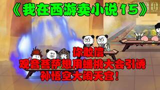第15集:观音菩萨想用蟠桃大会引诱孙悟空大闹天宫，没想到孙悟空根本看不上蟠桃，在宴会上把小说中的天灵地宝当饭吃！