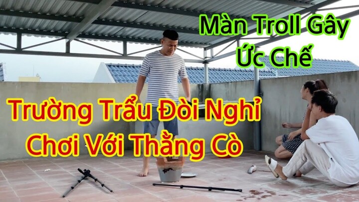 Trường Trẻ Trâu Nổi Quạo Đòi Nghỉ Chơi Với Thằng Cò Vì Màn Troll Gây Ức Chế Cười Ra Nước Mắt