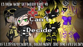 I Can't Decide †Meme† ||Ft. Cassidy , Charlie , Nightmare and NM.Fredbear||(A new war between this4)