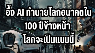 อึ้ง AI ทำนายโลกในอนาคต 100ปีข้างหน้า คิดไม่ถึงโลกจะเป็นแบบนี้!!