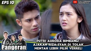 PUTRI AURORA BIMBANG! AJAKAN RIZA SYAH DI TOLAK MENTAH LEBIH PILIH VERREL! - PUTRI UNTUK PANGERAN