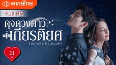 You Are My Glory Ep21 ดุจดวงดาวเกียรติยศ  HD1080P พากย์ไทย [2021]