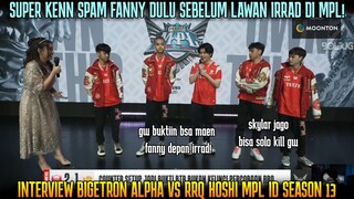 SUPER KENN BUKTIIN BISA MAIN FANNY DEPAN IRRAD ! INTERVIEW BIGETRON VS RRQ MPL S13