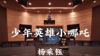 杨采钰《少年英雄小哪吒》百万豪装录音棚大声听