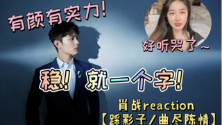 【肖战  reaction】战哥【踩影子/曲尽陈情】有颜有实力！立马加入歌单！稳！就一个字！