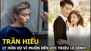 Trần Hiểu ly hôn vợ vì muốn đến với Triệu Lệ Dĩnh?