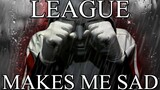 League of Legends makes me sad