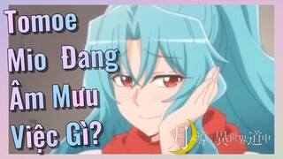 Tomoe Mio Đang Âm Mưu Việc Gì?