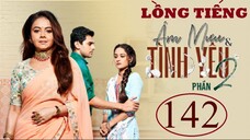 Âm Mưu Và Tình Yêu (Phần 2) - Tập 142 | Lồng Tiếng