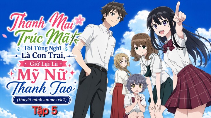Thanh Mai Trúc Mã Tôi Từng Nghĩ Là Con Trai, Giờ Lại Là Mỹ Nữ Thanh Tao Tập 5 thuyết minh