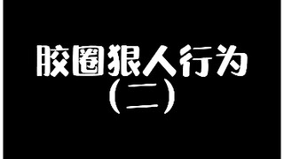 胶圈狠人行为第二期！！看看你能忍受到第几条？！