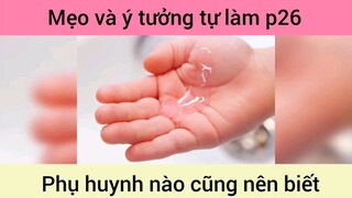 Mẹo và ý tưởng tự làm phụ huynh nào cũng nên biết p26