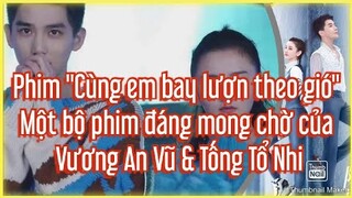 Phim "Cùng em bay lượn theo gió" - Một bộ phim đáng mong chờ của Vương An Vũ & Tống Tổ Nhi