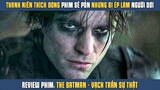 [Review Phim] Muốn Đóng Phim Pỏn Sẽ Nhưng Ông Trời Lại Bắt Vào Vai NGƯỜI DƠI | The Batman 2022