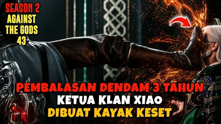 [AGAINST THE GODS 43] DULU DIBUANG KINI YUN CHE BIKIN KLAN XIAO SUJUD MINTA AMPUN‼️
