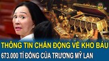 Thông tin chấn động về “kho báu 673.000 tỉ đồng” của Trương Mỹ Lan: Tiềm ẩn những nguy cơ không nhỏ