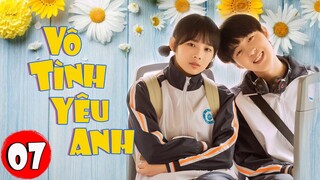 Phim Bộ Hay 2022 | VÔ TÌNH YÊU ANH - Tập 07 | Siêu Phẩm Ngôn Tình Thanh Xuân Hay Nhất 2022
