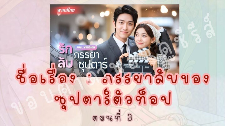 ภรรยาลับของซุปตาร์ตัวท็อป ตอนที่ 3