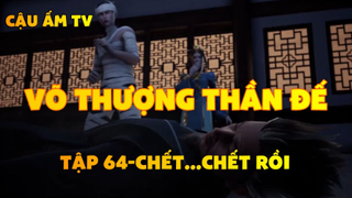 Võ thần chúa tể_Tập 64-Chết ... chết rồi