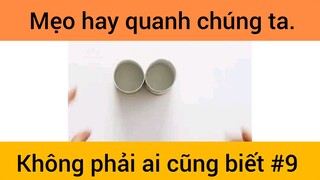 Mẹo hay quanh chúng ta không phải ai cũng biết phần 9