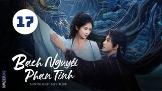 Tập 17 - Thuyết Minh| Bạch Nguyệt Phạn Tinh - Moonlight Mystique (Bạch Lộc, Ngao Thụy Bằng,...).