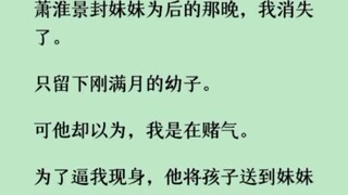 （已完结）萧淮景封妹妹为后的那晚，我消失了。只留下刚满月的幼子。可他却以为，我是在赌气…