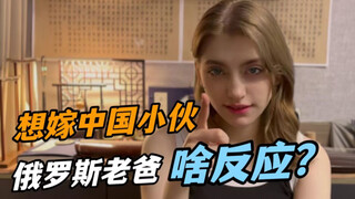 00后俄罗斯老婆摊牌想嫁到中国，老丈人反应很意外：竟然想给我腿打断？