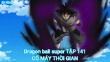 Dragon ball super TẬP 141-CỔ MÁY THỜI GIAN_