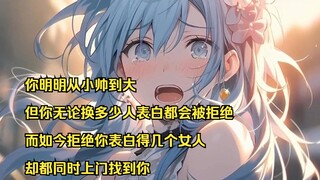 你明明从小帅到大，但你无论换多少人表白都会被拒绝，而如今拒绝你表白得几个女人却都同时上门找到你