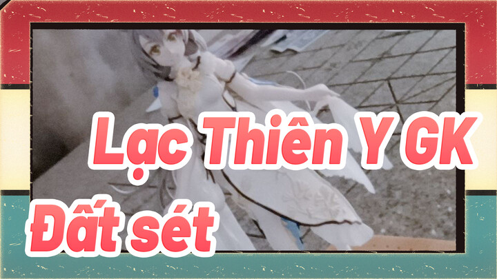 [Lạc Thiên Y GK] Xingci Lạc Thiên Y làm từ đất sét