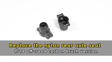 Replace the nylon rear axle seat - 1/18 off-road carbon brush version