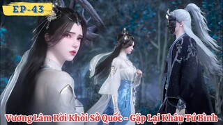 🎬 Tiên Nghịch Tập 43 - Thuyết Minh Vietsub | Vương Lâm Rời Khỏi Sở Quốc Gặp Lại Khâu Tứ Bình