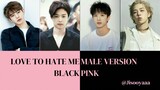 Love to Hate me (Blackpink) Male Version