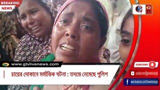 চায়ের দোকানে মর্মান্তিক ঘটনা  তদন্তে নেমেছে পুলিশ