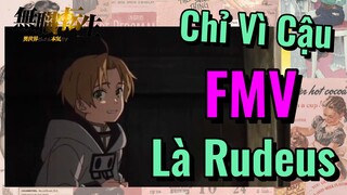 [Thất Nghiệp Chuyển Sinh] FMV |Chỉ Vì Cậu Là Rudeus