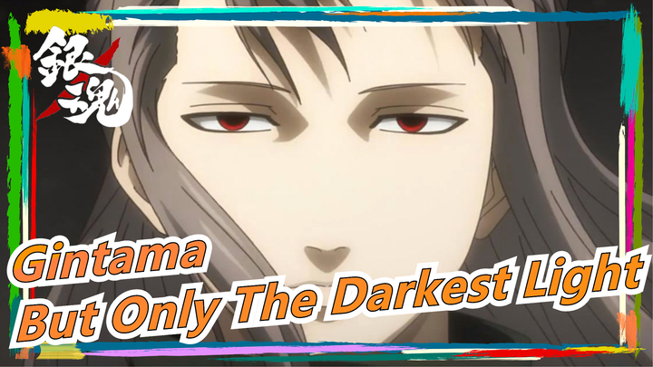 [Gintama] But Only The Darkest Light [MAD]