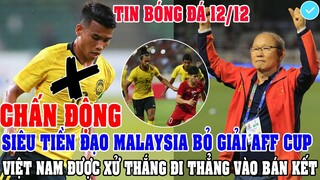 CHẤN ĐỘNG: SIÊU TIỀN ĐẠO MALAYSIA BỎ GIẢI AFF CUP, VIỆT NAM ĐƯỢC XỬ THẮNG ĐI THẲNG VÀO BÁN KẾT