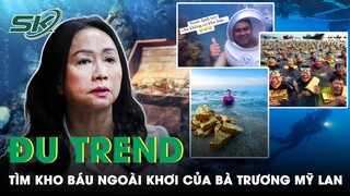 Trend Tìm Kho Báu Của Bà Trương Mỹ Lan: Cộng Đồng Mạng Rủ Nhau Lặn Tìm, Cảnh Báo Vi Phạm Pháp Luật