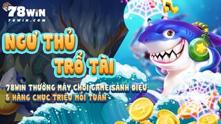 Ngư Thủ Trổ Tài - 78WIN Thưởng Máy Chơi Game Sành Điệu & Hàng Chục Triệu Mỗi Tuần