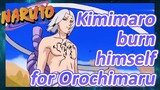 Kimimaro burn himself for Orochimaru