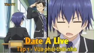 Date A Live Tập 1 - Vừa phải thôi nha