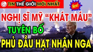 Tin Thế Giới Mới Nhất| Nghị sĩ Mỹ tuyên bố cực “khát máu”, sẵn sàng tung đòn phủ đầu hạt nhân Nga.